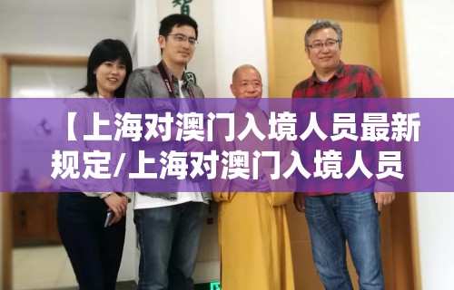 【上海对澳门入境人员最新规定/上海对澳门入境人员最新规定要求】