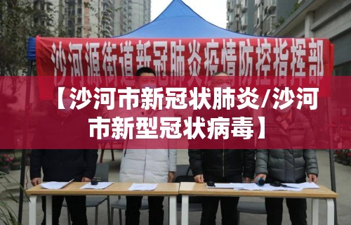 【沙河市新冠状肺炎/沙河市新型冠状病毒】