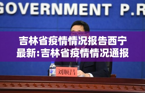 吉林省疫情情况报告西宁最新:吉林省疫情情况通报