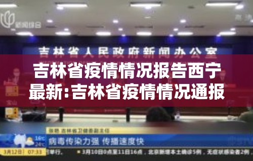 吉林省疫情情况报告西宁最新:吉林省疫情情况通报