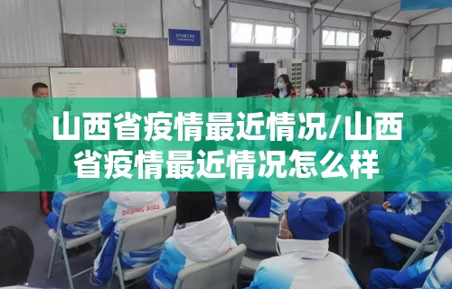 山西省疫情最近情况/山西省疫情最近情况怎么样