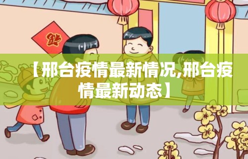 【邢台疫情最新情况,邢台疫情最新动态】 【邢台疫情最新情况,邢台疫情最新动态】