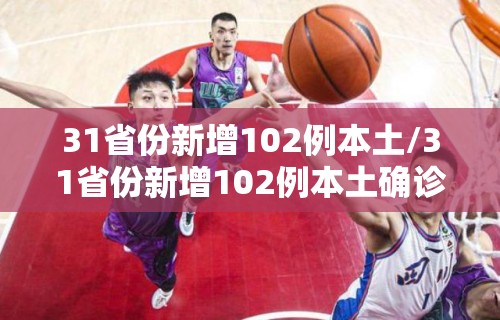 31省份新增102例本土/31省份新增102例本土确诊涉15省