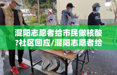 混阳志愿者给市民做核酸?社区回应/混阳志愿者给市民做核酸?社区回应了吗 混阳志愿者给市民做核酸?社区回应/混阳志愿者给市民做核酸?社区回应了吗