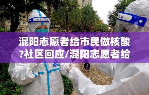 混阳志愿者给市民做核酸?社区回应/混阳志愿者给市民做核酸?社区回应了吗 混阳志愿者给市民做核酸?社区回应/混阳志愿者给市民做核酸?社区回应了吗