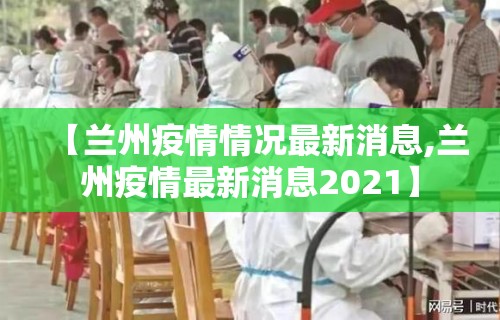 【兰州疫情情况最新消息,兰州疫情最新消息2021】
