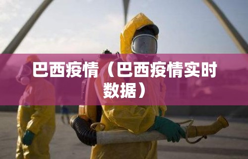 巴西疫情（巴西疫情实时数据）