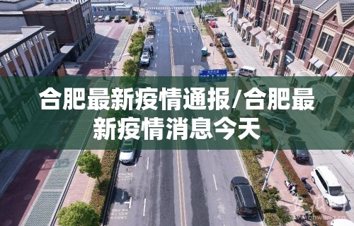 合肥最新疫情通报/合肥最新疫情消息今天 合肥最新疫情通报/合肥最新疫情消息今天