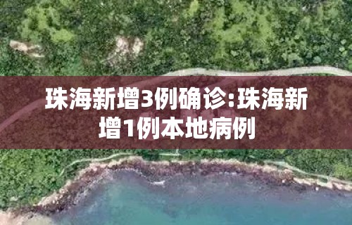 珠海新增3例确诊:珠海新增1例本地病例