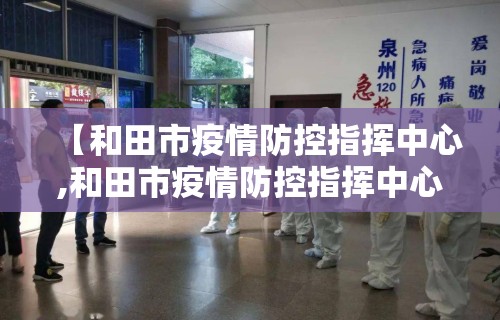 【和田市疫情防控指挥中心,和田市疫情防控指挥中心电话】
