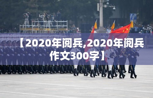 【2020年阅兵,2020年阅兵作文300字】