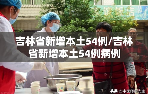 吉林省新增本土54例/吉林省新增本土54例病例