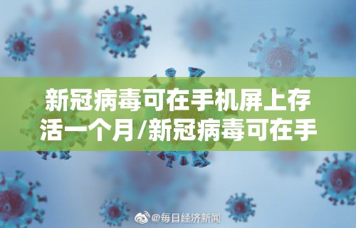 新冠病毒可在手机屏上存活一个月/新冠病毒可在手机屏上存活一个月嘛