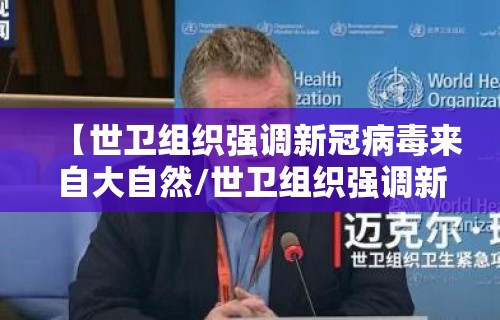 【世卫组织强调新冠病毒来自大自然/世卫组织强调新冠病毒来自大自然吗】