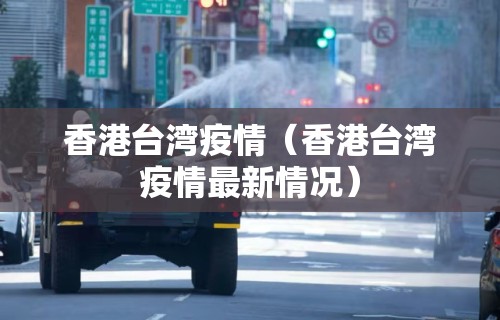 香港台湾疫情(香港台湾疫情最新情况) 香港台湾疫情(香港台湾疫情最新情况)