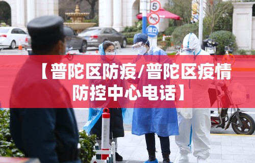 【普陀区防疫/普陀区疫情防控中心电话】