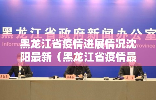 黑龙江省疫情进展情况沈阳最新(黑龙江省疫情最新消) 黑龙江省疫情进展情况沈阳最新(黑龙江省疫情最新消)