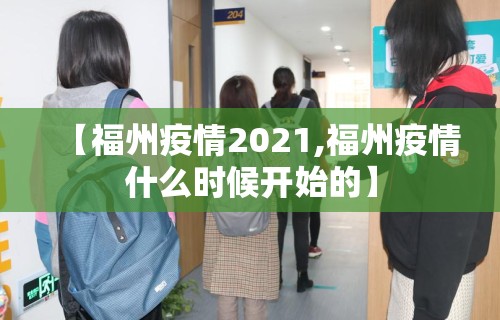 【福州疫情2021,福州疫情什么时候开始的】 【福州疫情2021,福州疫情什么时候开始的】
