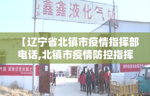 【辽宁省北镇市疫情指挥部电话,北镇市疫情防控指挥部电话】