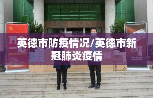 英德市防疫情况/英德市新冠肺炎疫情