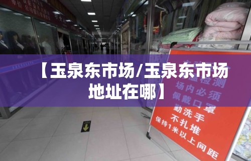 【玉泉东市场/玉泉东市场地址在哪】