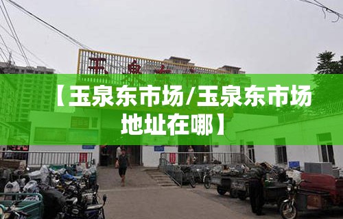 【玉泉东市场/玉泉东市场地址在哪】
