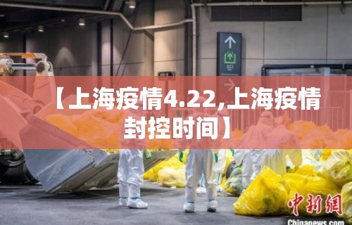 【上海疫情4.22,上海疫情封控时间】