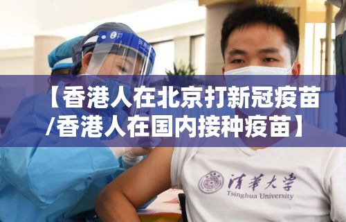 【香港人在北京打新冠疫苗/香港人在国内接种疫苗】