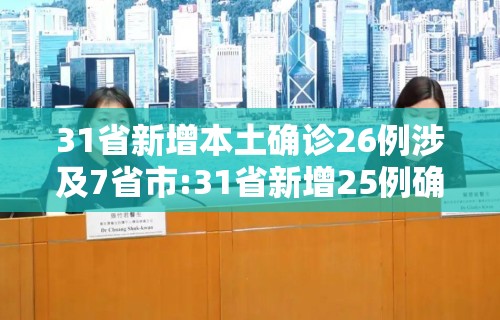 31省新增本土确诊26例涉及7省市:31省新增25例确诊 其中本土9例 31省新增本土确诊26例涉及7省市:31省新增25例确诊 其中本土9例