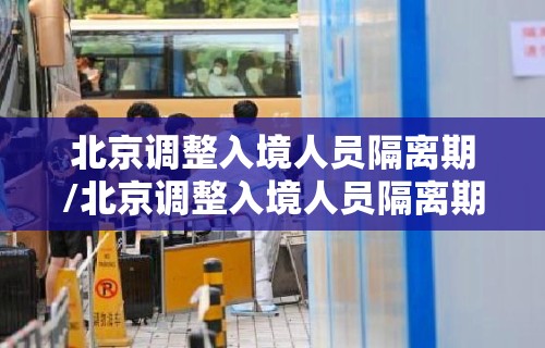 北京调整入境人员隔离期/北京调整入境人员隔离期限