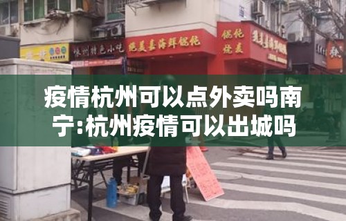 疫情杭州可以点外卖吗南宁:杭州疫情可以出城吗