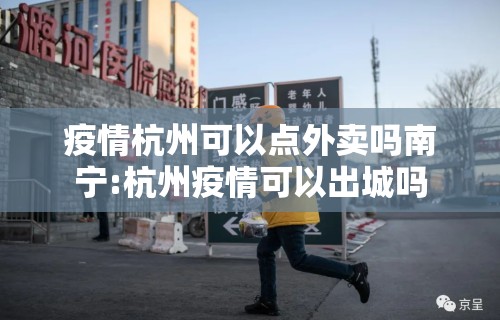 疫情杭州可以点外卖吗南宁:杭州疫情可以出城吗