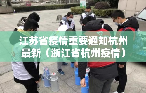 江苏省疫情重要通知杭州最新（浙江省杭州疫情）