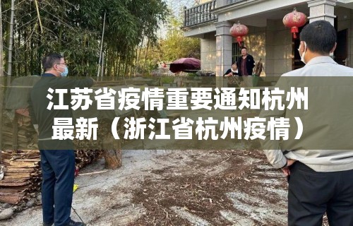 江苏省疫情重要通知杭州最新（浙江省杭州疫情）