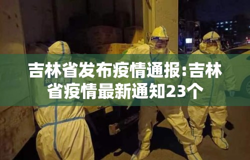 吉林省发布疫情通报:吉林省疫情最新通知23个