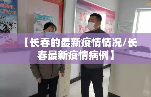 【长春的最新疫情情况/长春最新疫情病例】