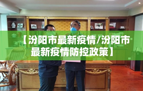 【汾阳市最新疫情/汾阳市最新疫情防控政策】