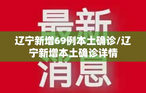 辽宁新增69例本土确诊/辽宁新增本土确诊详情 辽宁新增69例本土确诊/辽宁新增本土确诊详情