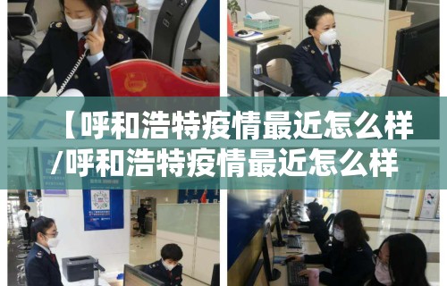 【呼和浩特疫情最近怎么样/呼和浩特疫情最近怎么样了】