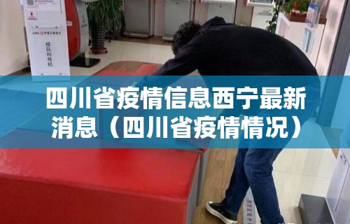 四川省疫情信息西宁最新消息（四川省疫情情况）
