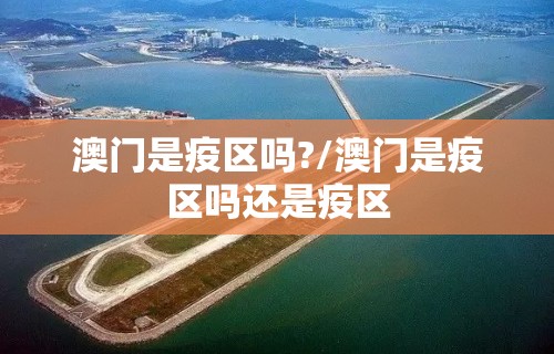 澳门是疫区吗?/澳门是疫区吗还是疫区