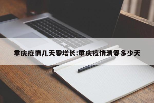 重庆疫情几天零增长:重庆疫情清零多少天