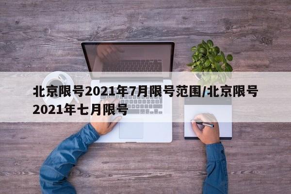 北京限号2021年7月限号范围/北京限号2021年七月限号