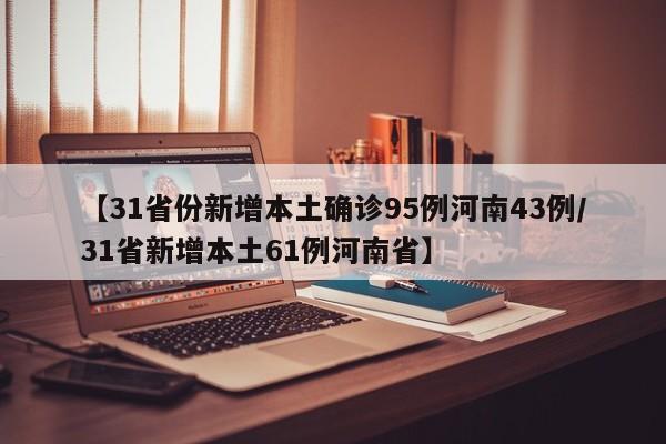 【31省份新增本土确诊95例河南43例/31省新增本土61例河南省】