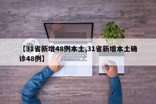 【31省新增48例本土,31省新增本土确诊48例】