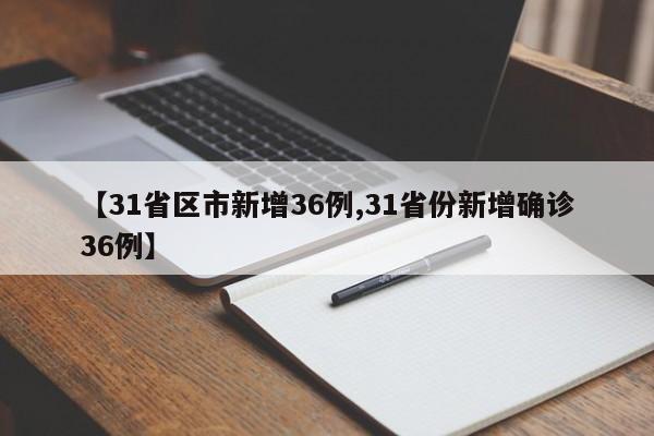 【31省区市新增36例,31省份新增确诊36例】