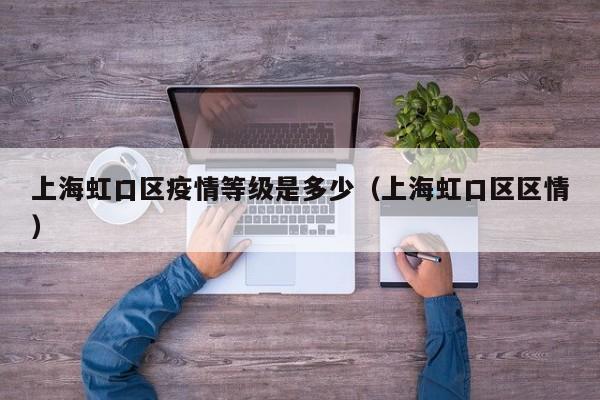 上海虹口区疫情等级是多少(上海虹口区区情)