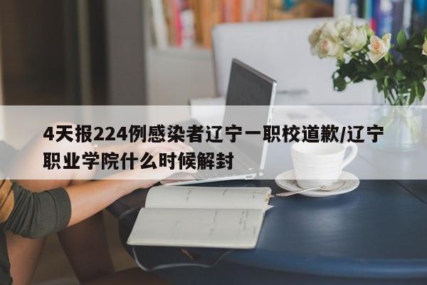 4天报224例感染者辽宁一职校道歉/辽宁职业学院什么时候解封