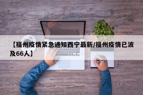 【福州疫情紧急通知西宁最新/福州疫情已波及66人】