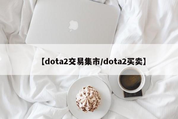 【dota2交易集市/dota2买卖】